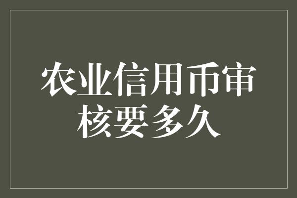 农业信用币审核要多久