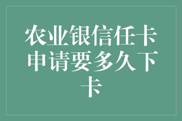 农业银信任卡申请要多久下卡