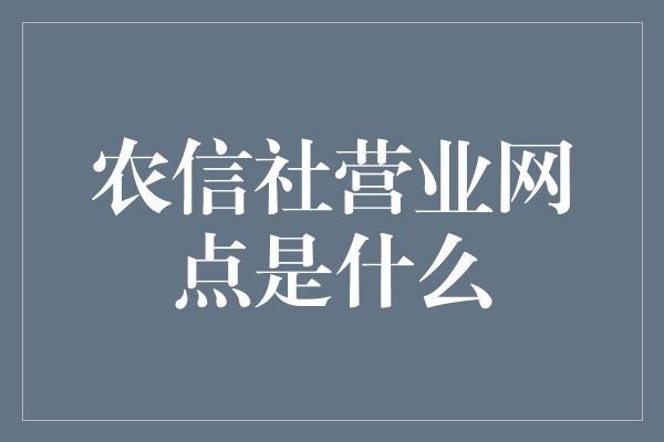 农信社营业网点是什么