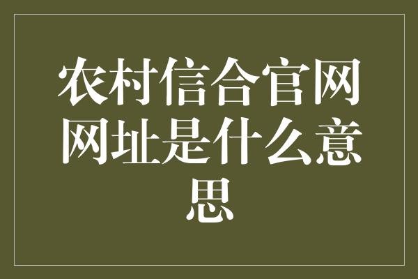 农村信合官网网址是什么意思