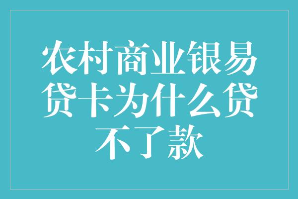 农村商业银易贷卡为什么贷不了款