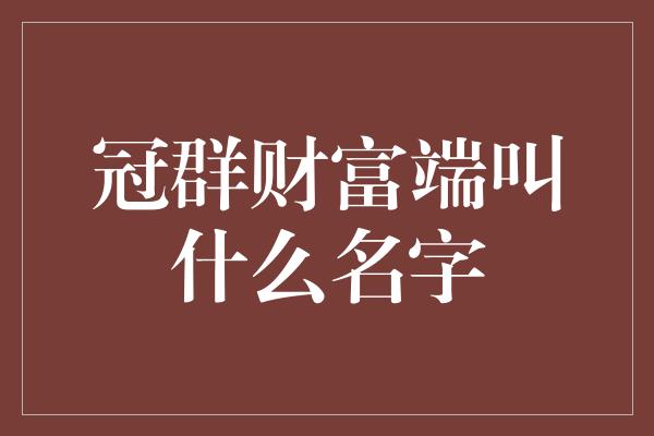 冠群财富端叫什么名字