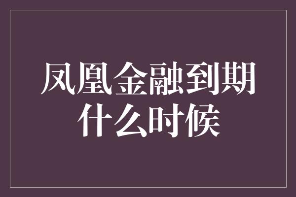 凤凰金融到期什么时候