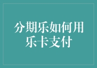 分期乐如何用乐卡支付，开启你的无忧消费模式