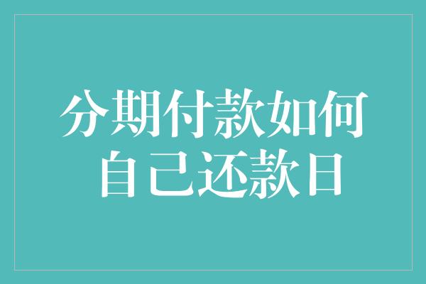 分期付款如何自己还款日