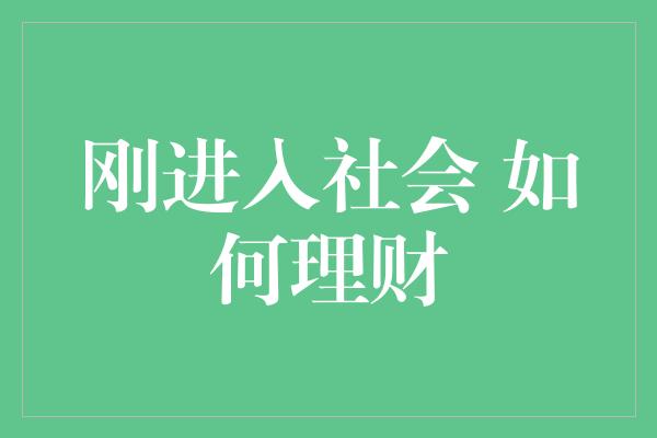 刚进入社会 如何理财