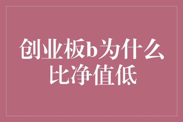 创业板b为什么比净值低