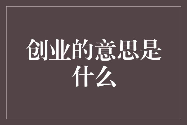 创业的意思是什么