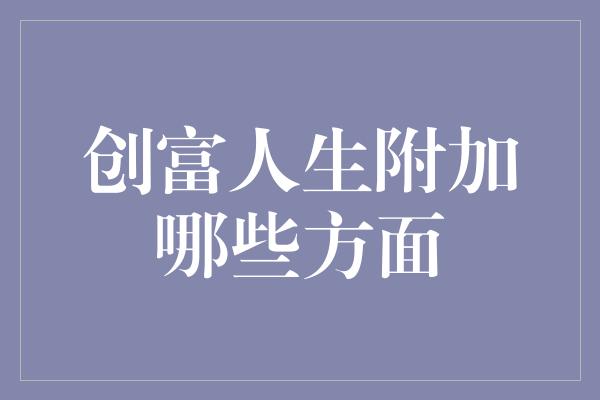 创富人生附加哪些方面