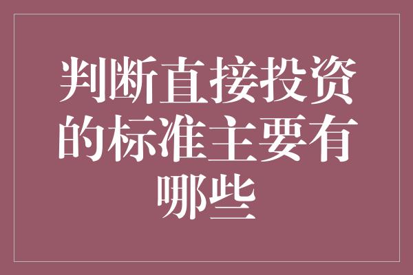 判断直接投资的标准主要有哪些