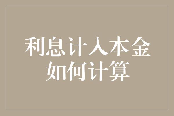 利息计入本金如何计算