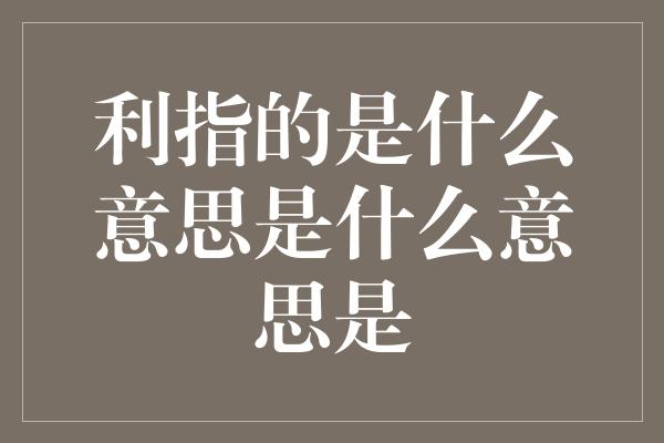 利指的是什么意思是什么意思是