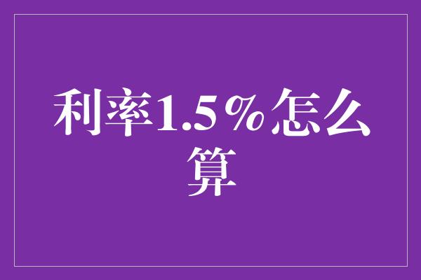 利率1.5%怎么算