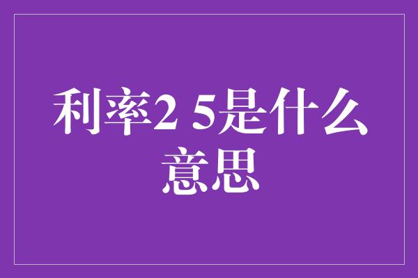 利率2 5是什么意思