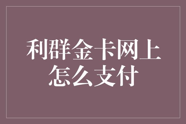 利群金卡网上怎么支付