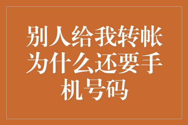 别人给我转帐为什么还要手机号码