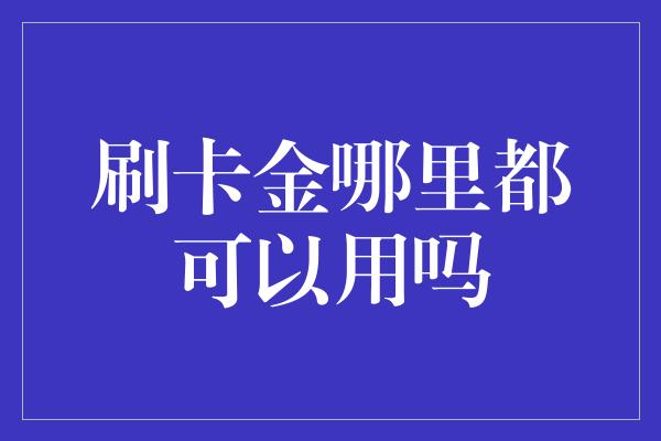 刷卡金哪里都可以用吗