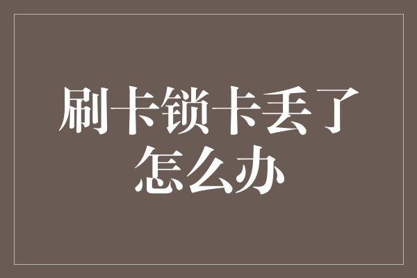 刷卡锁卡丢了怎么办