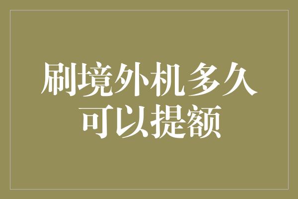 刷境外机多久可以提额