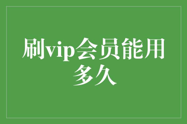 刷vip会员能用多久