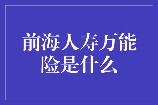 前海人寿万能险是什么