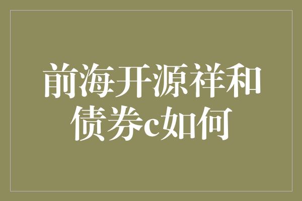 前海开源祥和债券c如何