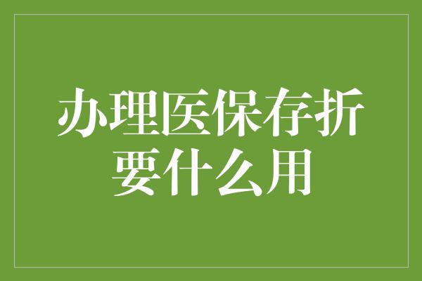 办理医保存折要什么用