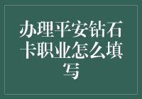 办理平安钻石卡，职业怎么填写？莫非要写钻石磨坊的工人？