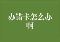 办错卡后如何妥善处理：避免金钱损失与时间浪费的技巧