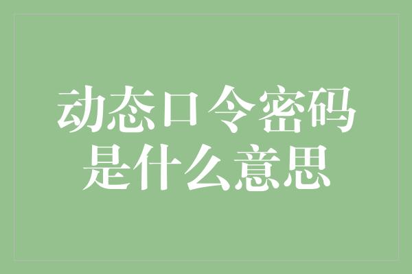 动态口令密码是什么意思