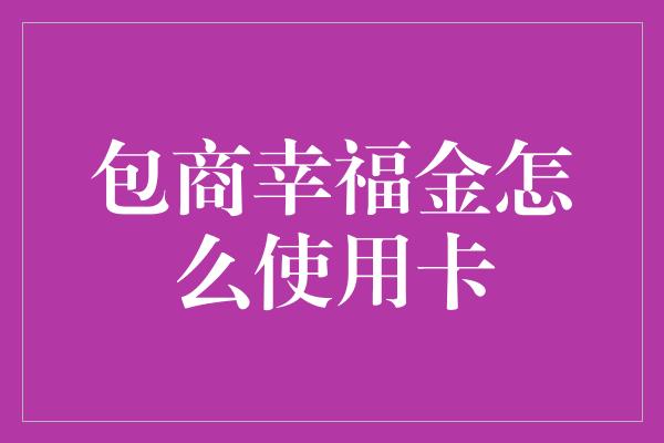 包商幸福金怎么使用卡