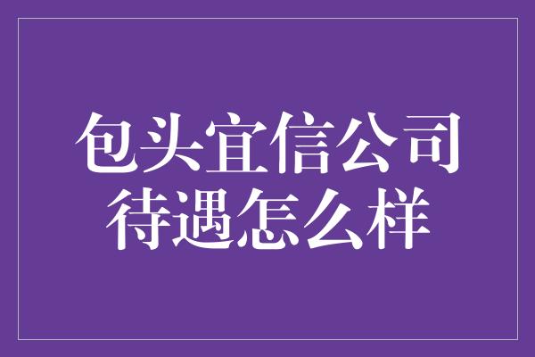 包头宜信公司待遇怎么样