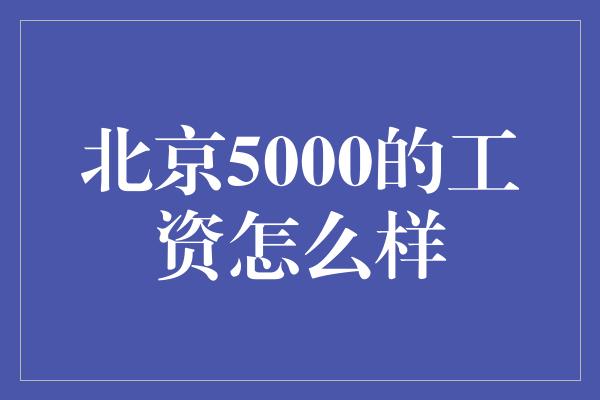 北京5000的工资怎么样