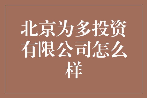 北京为多投资有限公司怎么样