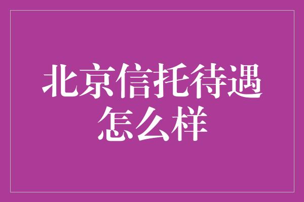 北京信托待遇怎么样