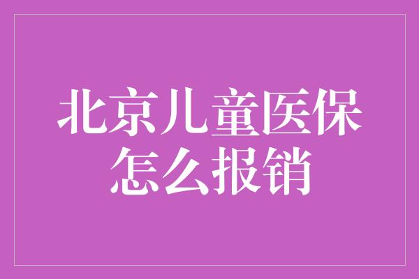 北京儿童医保怎么报销