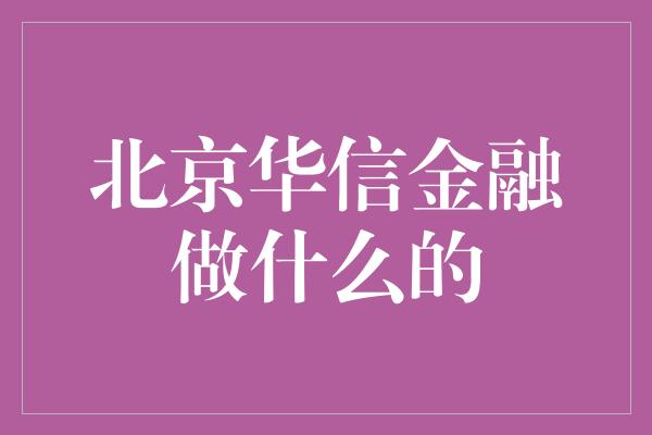 北京华信金融做什么的