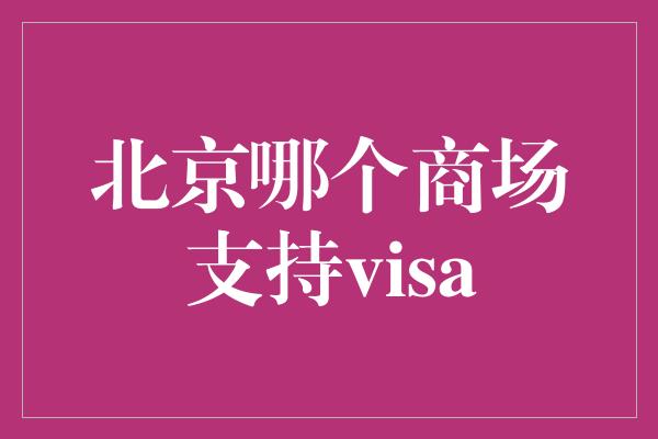 北京哪个商场支持visa