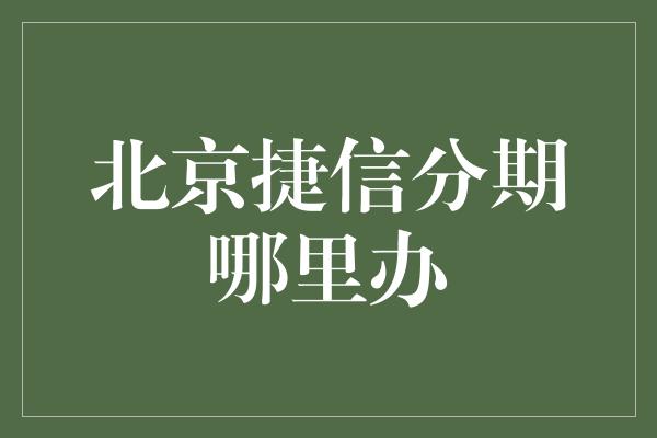 北京捷信分期哪里办