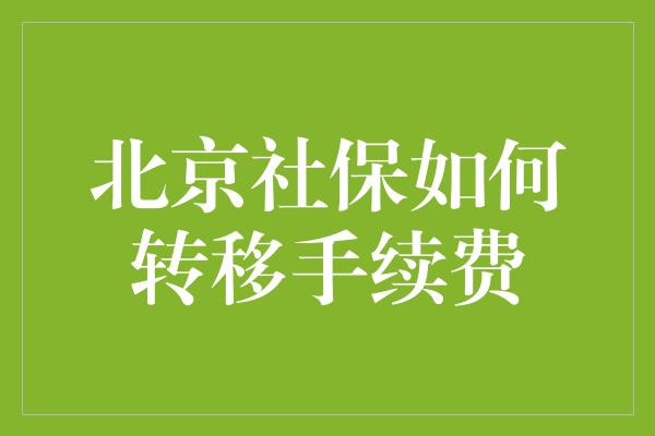 北京社保如何转移手续费