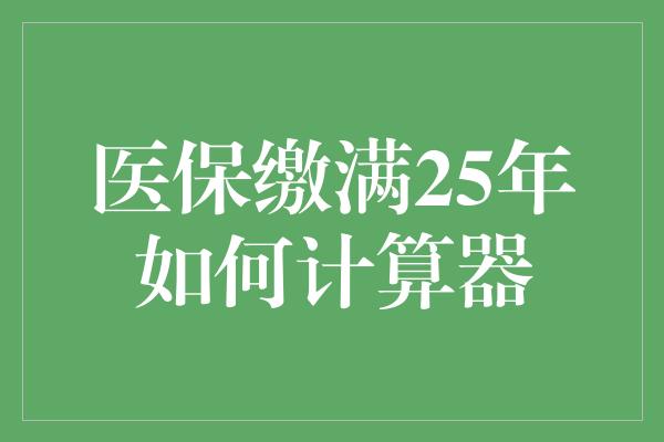 医保缴满25年如何计算器