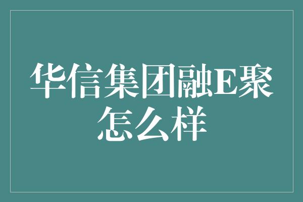 华信集团融E聚怎么样