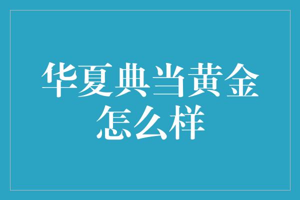 华夏典当黄金怎么样