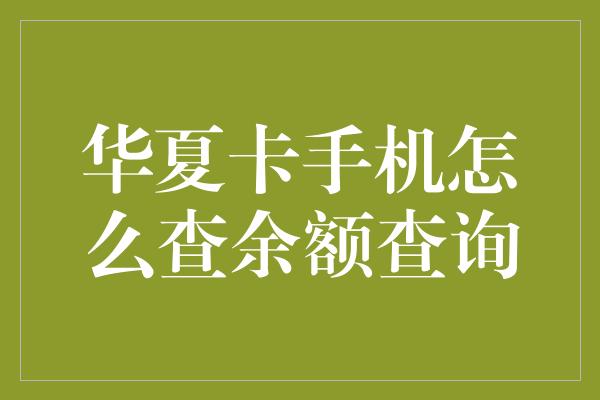 华夏卡手机怎么查余额查询