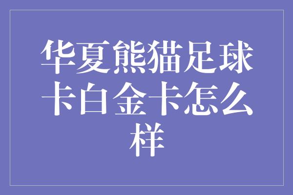 华夏熊猫足球卡白金卡怎么样