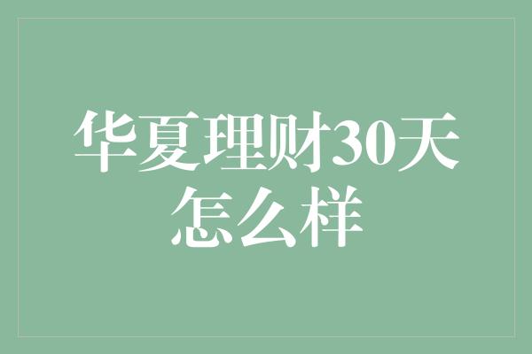 华夏理财30天怎么样