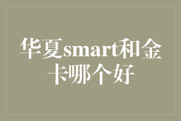 华夏smart和金卡哪个好