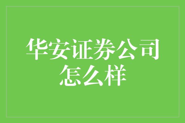 华安证券公司怎么样