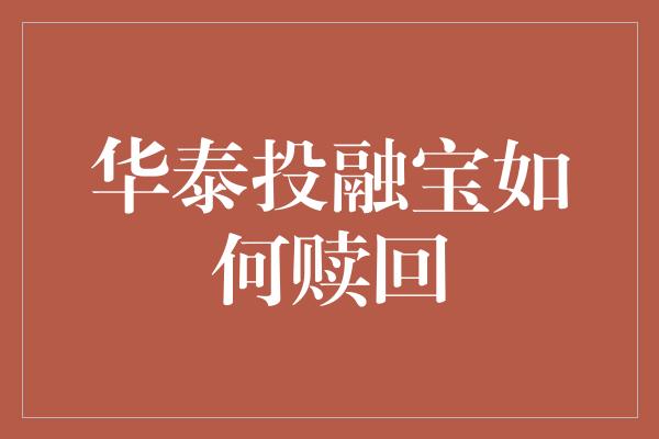 华泰投融宝如何赎回