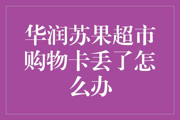 华润苏果超市购物卡丢了怎么办